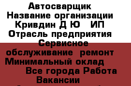 Автосварщик › Название организации ­ Кривдин Д.Ю., ИП › Отрасль предприятия ­ Сервисное обслуживание, ремонт › Минимальный оклад ­ 25 000 - Все города Работа » Вакансии   . Архангельская обл.,Коряжма г.